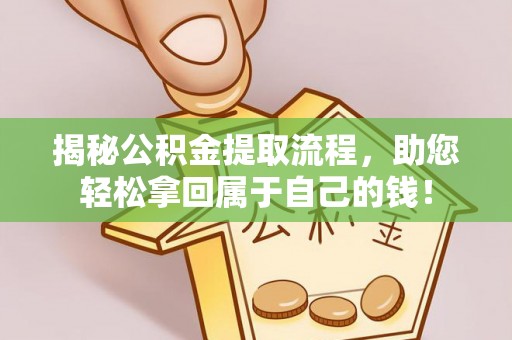 自流井揭秘公积金提取流程，助您轻松拿回属于自己的钱！