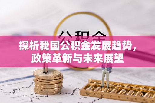 自流井探析我国公积金发展趋势，政策革新与未来展望