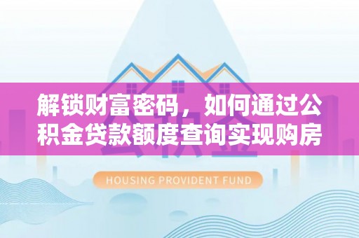 自流井解锁财富密码，如何通过公积金贷款额度查询实现购房梦想