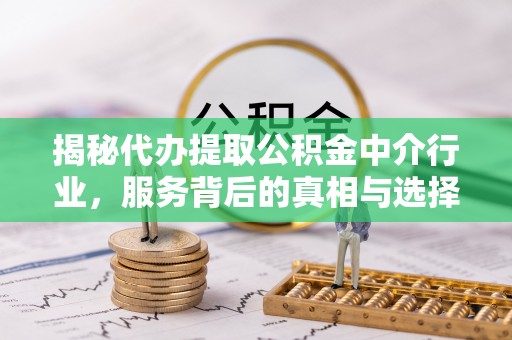 自流井揭秘代办提取公积金中介行业，服务背后的真相与选择指南