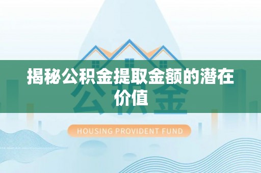 自流井揭秘公积金提取金额的潜在价值