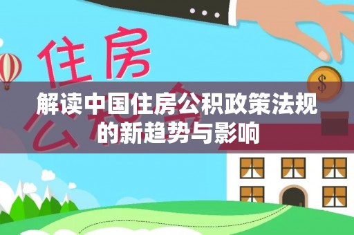自流井解读中国住房公积政策法规的新趋势与影响