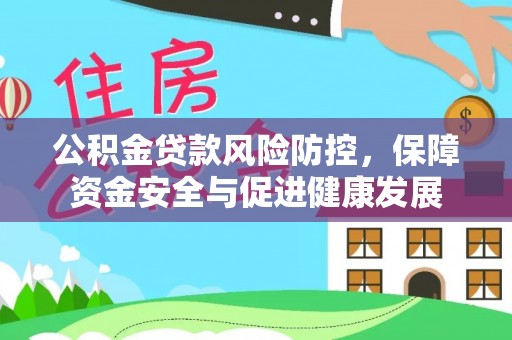 自流井公积金贷款风险防控，保障资金安全与促进健康发展