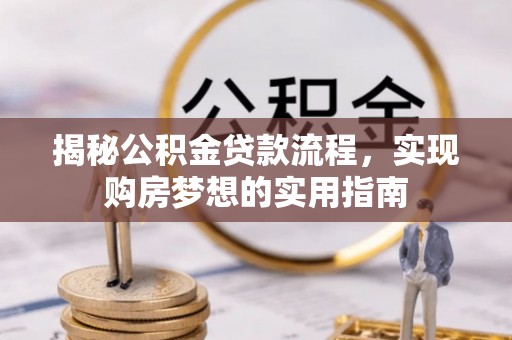 自流井揭秘公积金贷款流程，实现购房梦想的实用指南