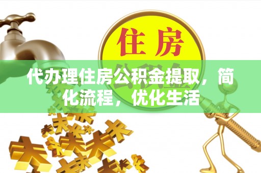 自流井代办理住房公积金提取，简化流程，优化生活