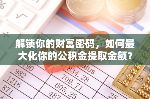 自流井解锁你的财富密码，如何最大化你的公积金提取金额？