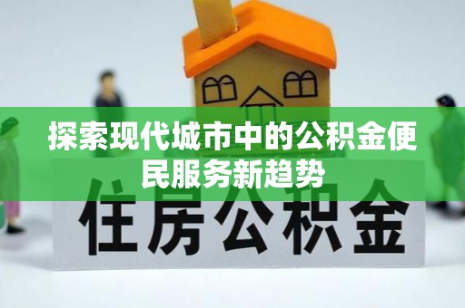 自流井探索现代城市中的公积金便民服务新趋势