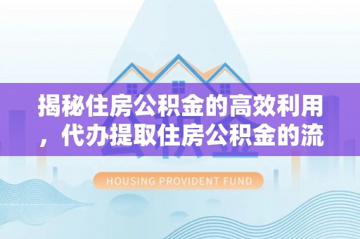 自流井揭秘住房公积金的高效利用，代办提取住房公积金的流程与技巧