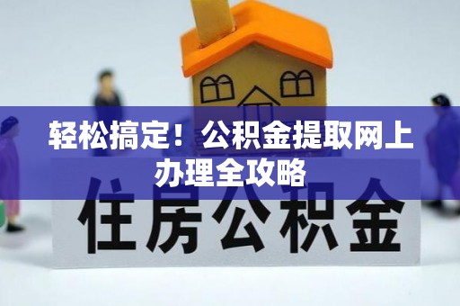 自流井轻松搞定！公积金提取网上办理全攻略