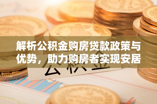 自流井解析公积金购房贷款政策与优势，助力购房者实现安居梦想