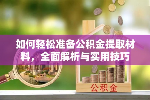 自流井如何轻松准备公积金提取材料，全面解析与实用技巧