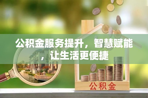 自流井公积金服务提升，智慧赋能，让生活更便捷