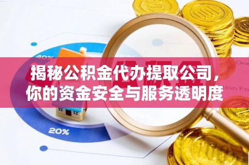 自流井揭秘公积金代办提取公司，你的资金安全与服务透明度全解析