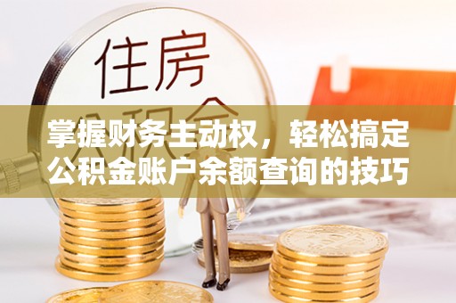 自流井掌握财务主动权，轻松搞定公积金账户余额查询的技巧与方法