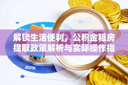自流井解锁生活便利，公积金租房提取政策解析与实际操作指南