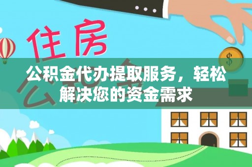 自流井公积金代办提取服务，轻松解决您的资金需求