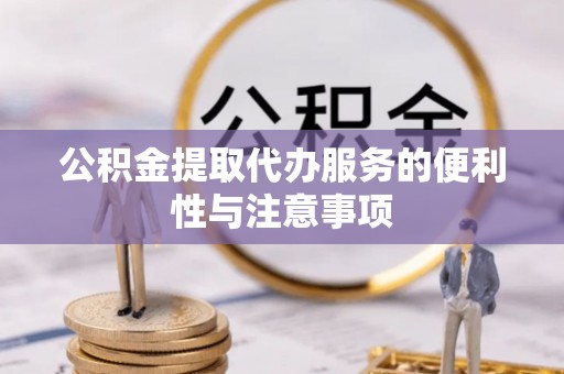 自流井公积金提取代办服务的便利性与注意事项