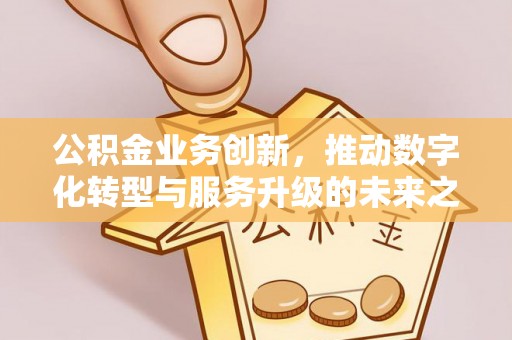 自流井公积金业务创新，推动数字化转型与服务升级的未来之路