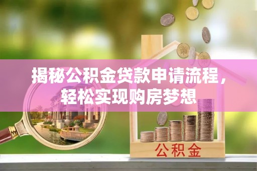 自流井揭秘公积金贷款申请流程，轻松实现购房梦想