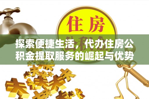 自流井探索便捷生活，代办住房公积金提取服务的崛起与优势