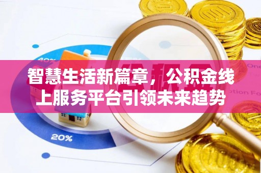 自流井智慧生活新篇章，公积金线上服务平台引领未来趋势