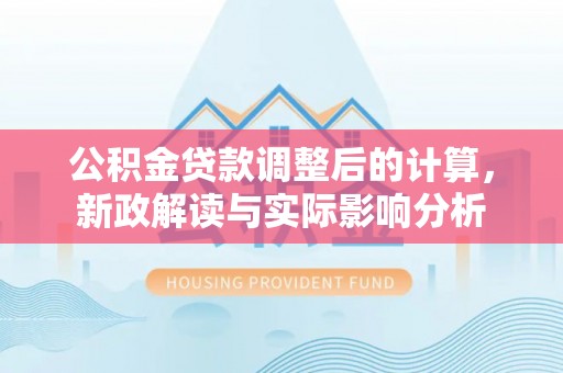 自流井公积金贷款调整后的计算，新政解读与实际影响分析