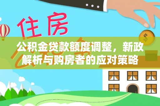自流井公积金贷款额度调整，新政解析与购房者的应对策略