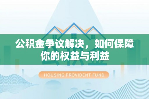自流井公积金争议解决，如何保障你的权益与利益