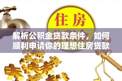 自流井解析公积金贷款条件，如何顺利申请你的理想住房贷款