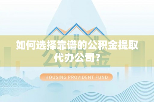自流井如何选择靠谱的公积金提取代办公司？