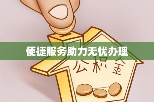 自流井便捷服务助力无忧办理