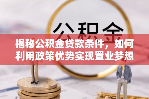 自流井揭秘公积金贷款条件，如何利用政策优势实现置业梦想