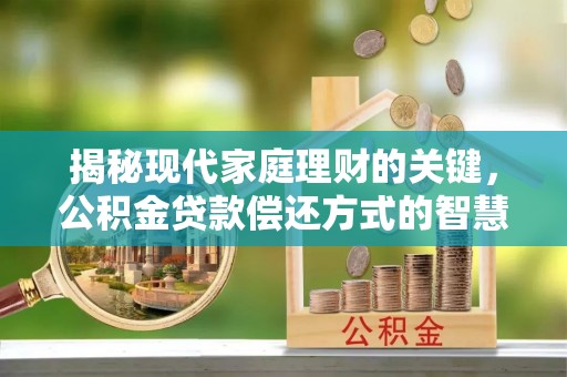 自流井揭秘现代家庭理财的关键，公积金贷款偿还方式的智慧选择