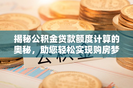 自流井揭秘公积金贷款额度计算的奥秘，助您轻松实现购房梦想