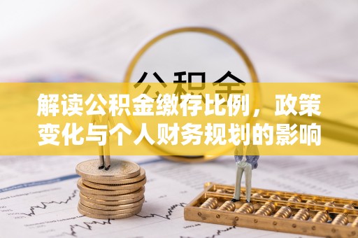 自流井解读公积金缴存比例，政策变化与个人财务规划的影响