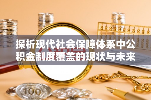 自流井探析现代社会保障体系中公积金制度覆盖的现状与未来