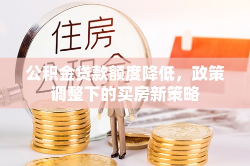 自流井公积金贷款额度降低，政策调整下的买房新策略