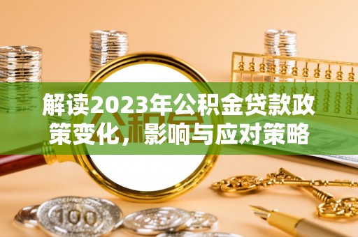 自流井解读2023年公积金贷款政策变化，影响与应对策略