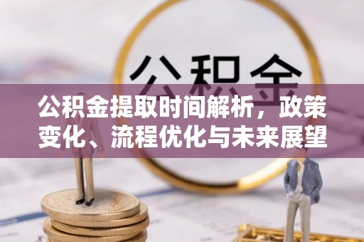 自流井公积金提取时间解析，政策变化、流程优化与未来展望
