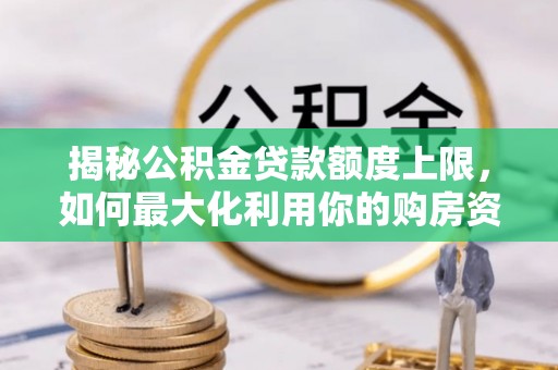 自流井揭秘公积金贷款额度上限，如何最大化利用你的购房资金？