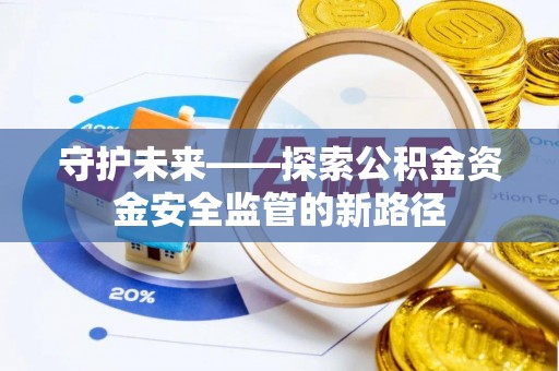 自流井守护未来——探索公积金资金安全监管的新路径