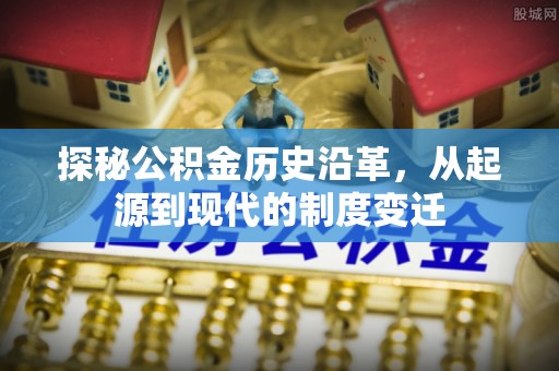 自流井探秘公积金历史沿革，从起源到现代的制度变迁