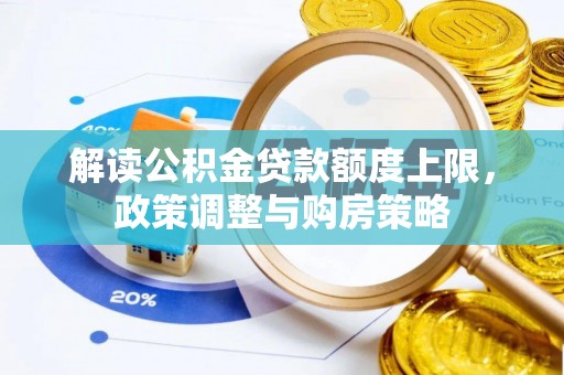 自流井解读公积金贷款额度上限，政策调整与购房策略