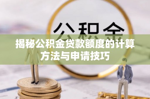 自流井揭秘公积金贷款额度的计算方法与申请技巧