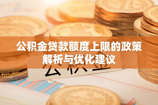 自流井公积金贷款额度上限的政策解析与优化建议