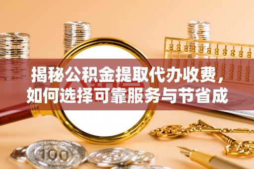 自流井揭秘公积金提取代办收费，如何选择可靠服务与节省成本？