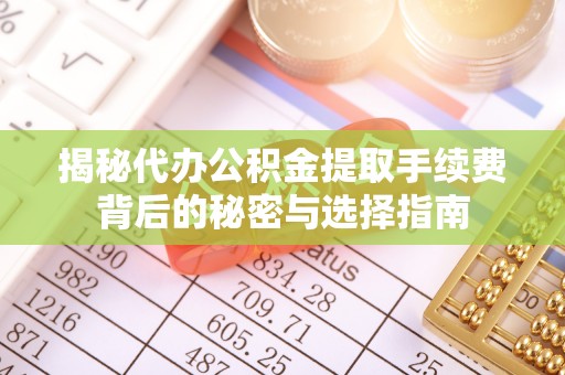 自流井揭秘代办公积金提取手续费背后的秘密与选择指南