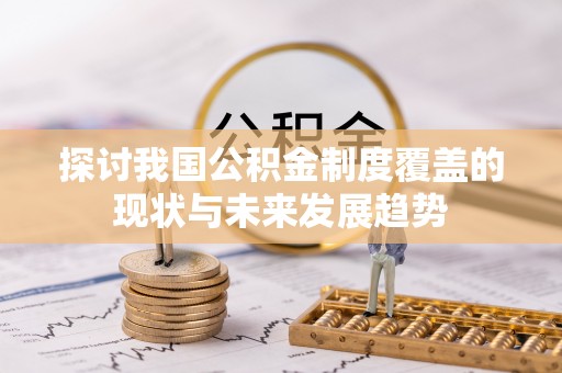 自流井探讨我国公积金制度覆盖的现状与未来发展趋势