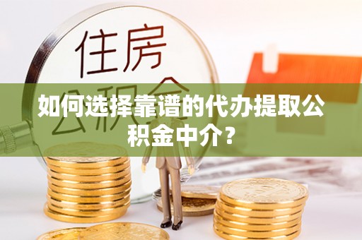 自流井如何选择靠谱的代办提取公积金中介？