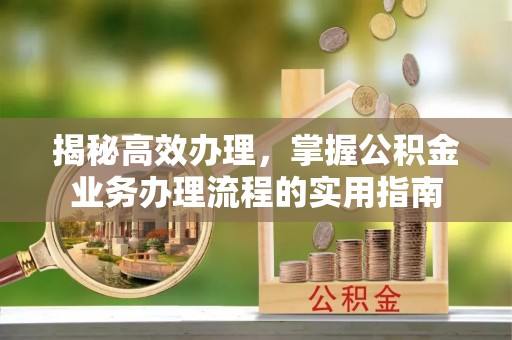 自流井揭秘高效办理，掌握公积金业务办理流程的实用指南